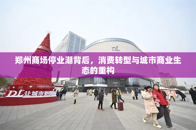 郑州商场停业潮背后，消费转型与城市商业生态的重构