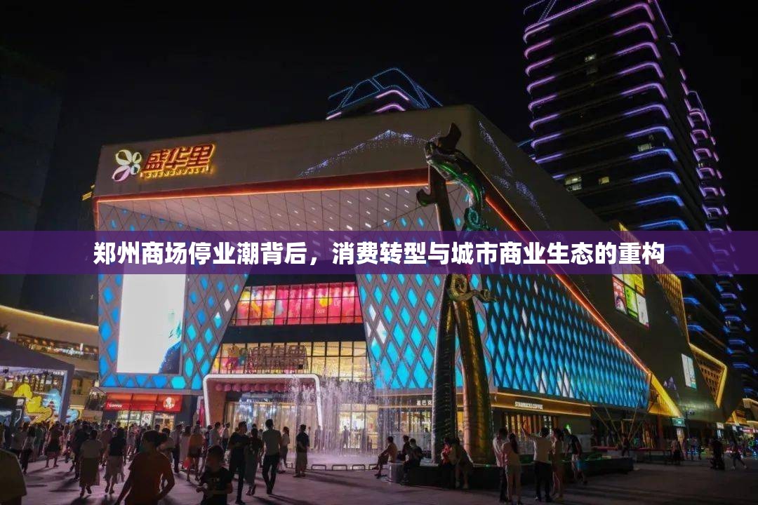 郑州商场停业潮背后，消费转型与城市商业生态的重构