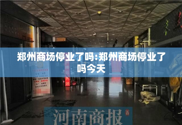 郑州商场停业了吗:郑州商场停业了吗今天