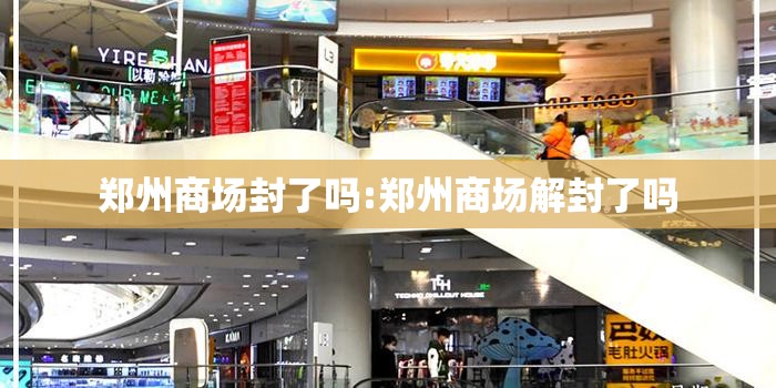 郑州商场封了吗:郑州商场解封了吗