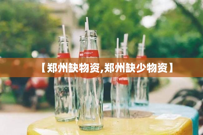 【郑州缺物资,郑州缺少物资】