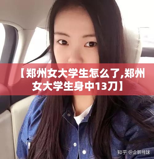 【郑州女大学生怎么了,郑州女大学生身中13刀】