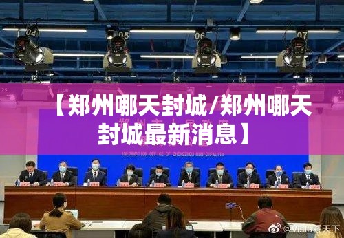 【郑州哪天封城/郑州哪天封城最新消息】