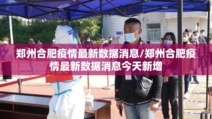 郑州合肥疫情最新数据消息/郑州合肥疫情最新数据消息今天新增
