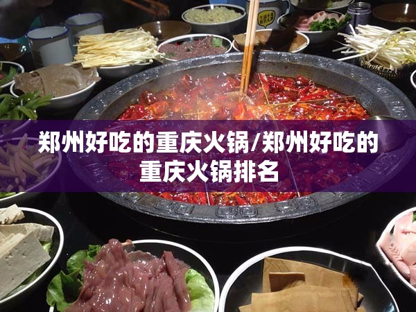 郑州好吃的重庆火锅/郑州好吃的重庆火锅排名