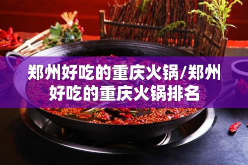 郑州好吃的重庆火锅/郑州好吃的重庆火锅排名