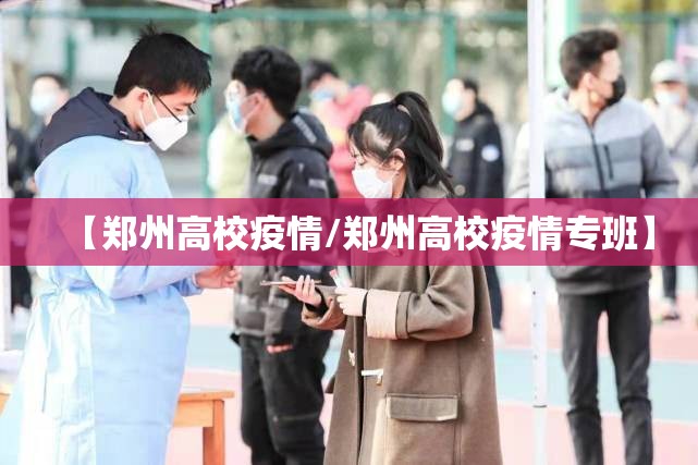 【郑州高校疫情/郑州高校疫情专班】