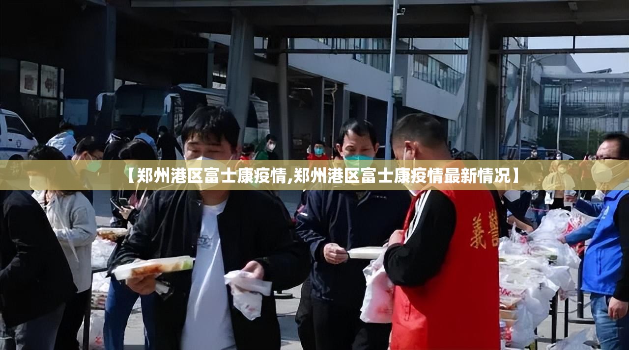 【郑州港区富士康疫情,郑州港区富士康疫情最新情况】