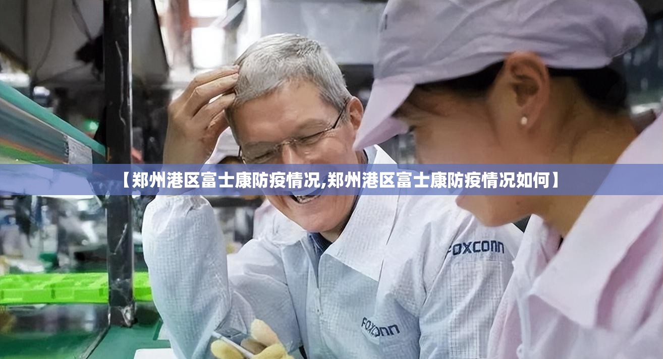 【郑州港区富士康防疫情况,郑州港区富士康防疫情况如何】