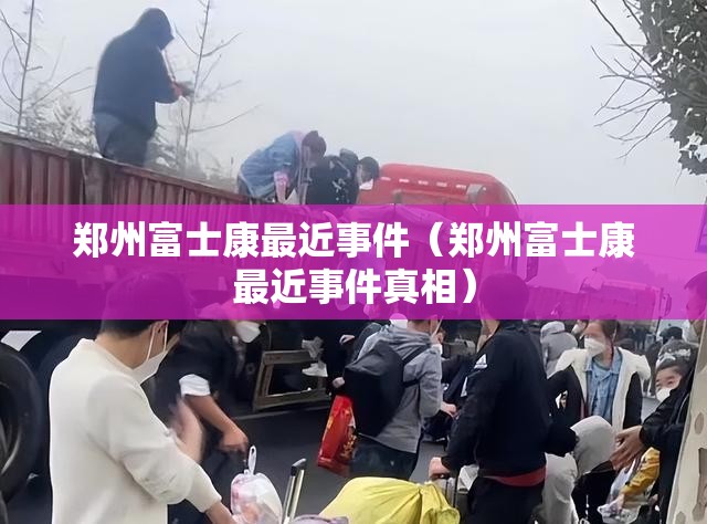 郑州富士康最近事件（郑州富士康最近事件真相）