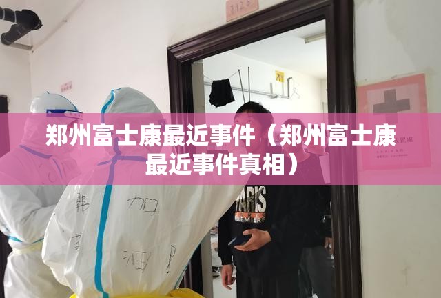 郑州富士康最近事件（郑州富士康最近事件真相）