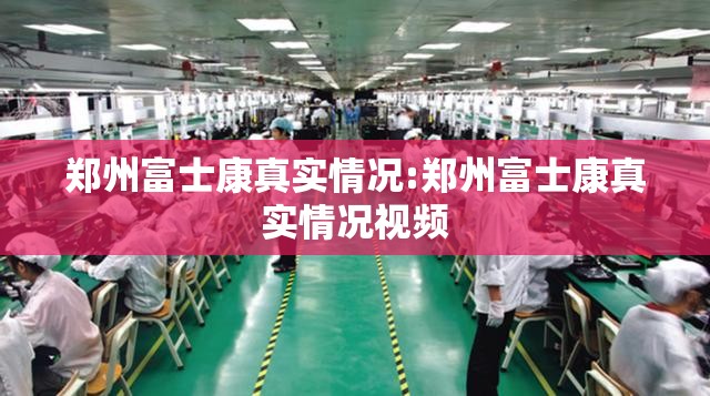 郑州富士康真实情况:郑州富士康真实情况视频