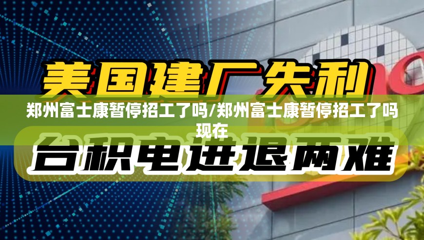 郑州富士康暂停招工了吗/郑州富士康暂停招工了吗现在