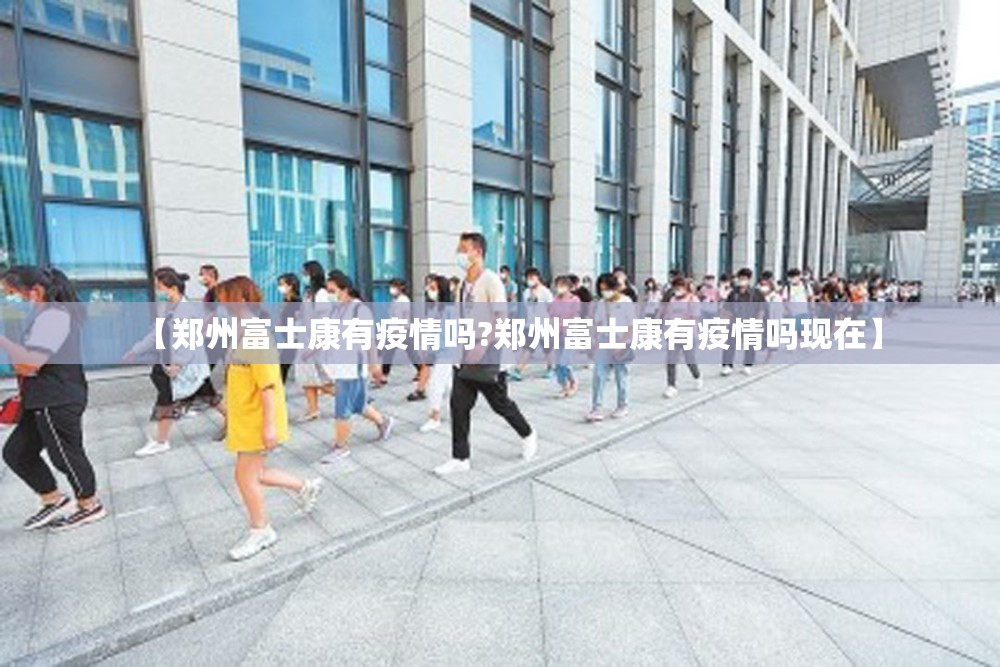 【郑州富士康有疫情吗?郑州富士康有疫情吗现在】