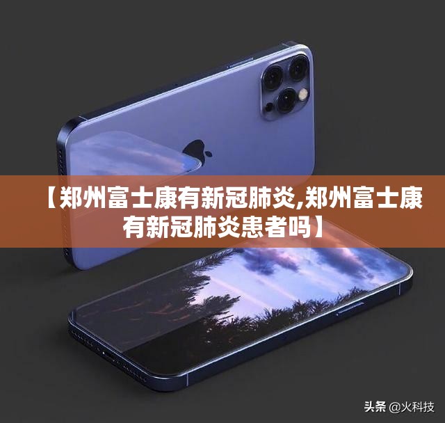 【郑州富士康有新冠肺炎,郑州富士康有新冠肺炎患者吗】