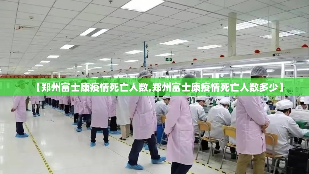 【郑州富士康疫情死亡人数,郑州富士康疫情死亡人数多少】