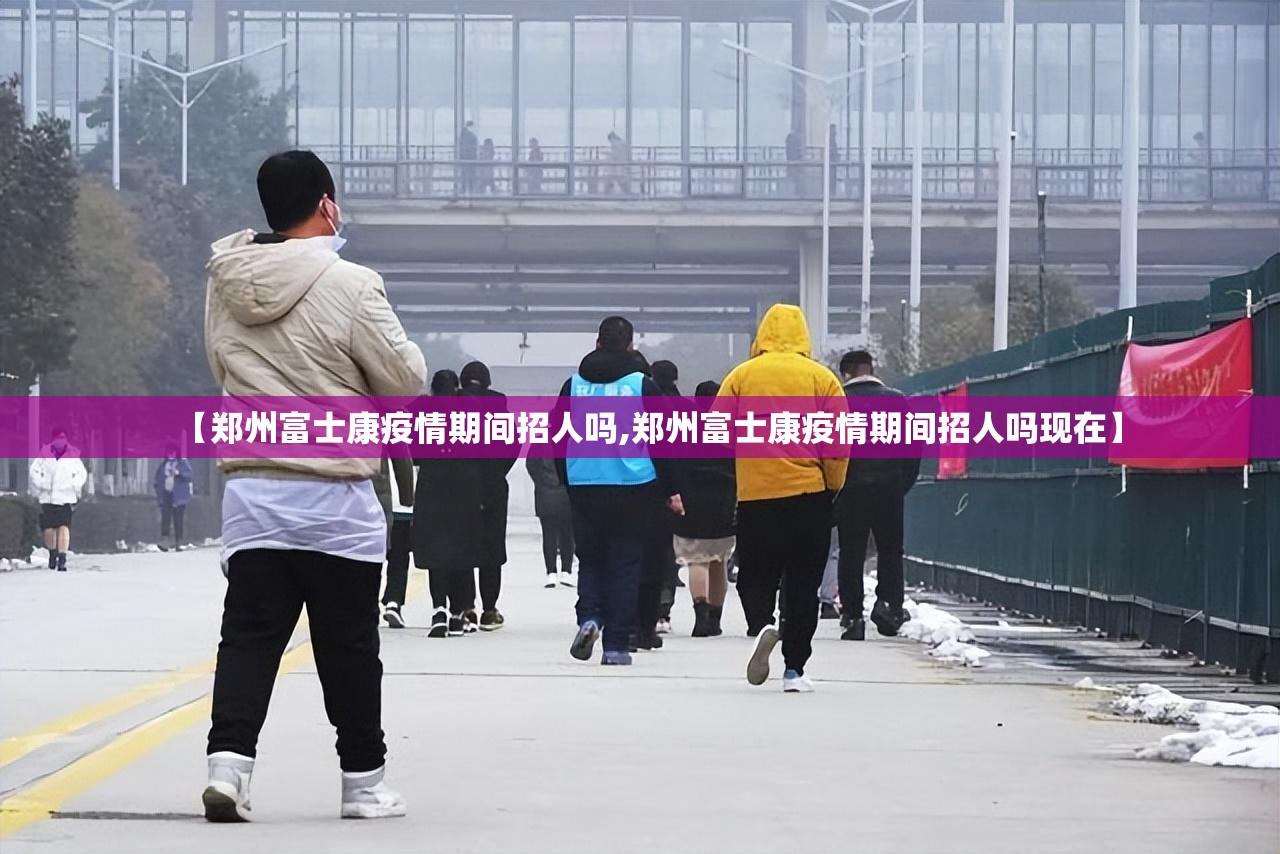 【郑州富士康疫情期间招人吗,郑州富士康疫情期间招人吗现在】