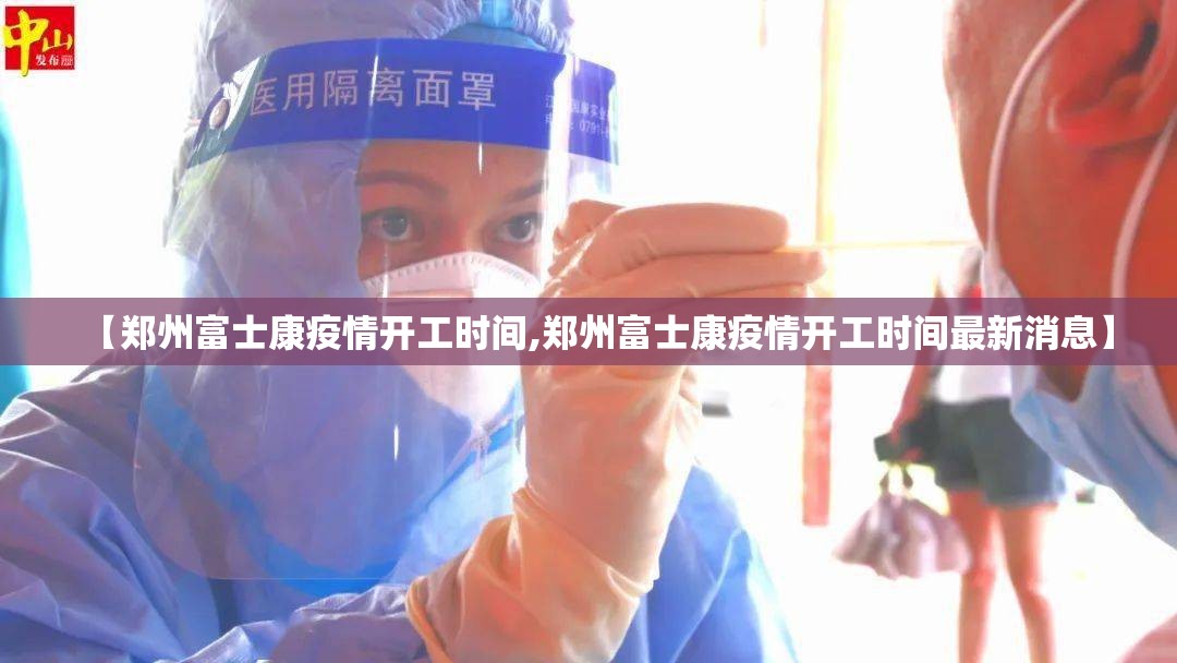 【郑州富士康疫情开工时间,郑州富士康疫情开工时间最新消息】