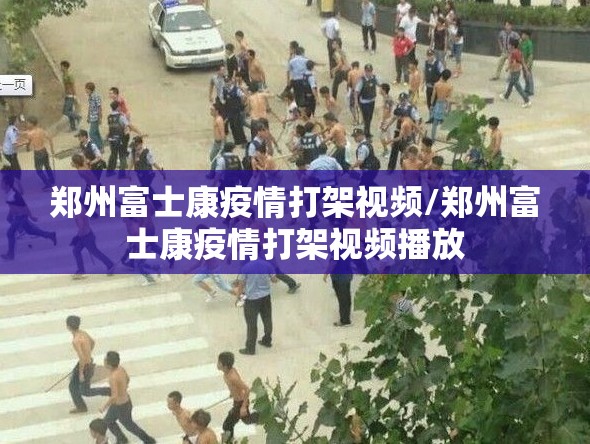 郑州富士康疫情打架视频/郑州富士康疫情打架视频播放
