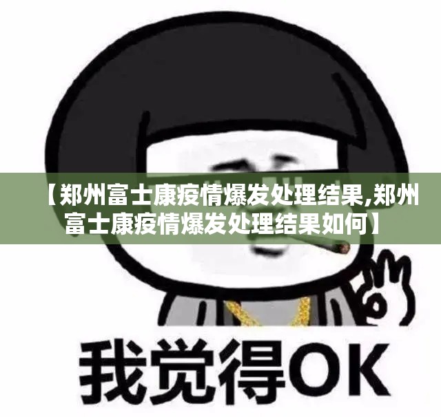【郑州富士康疫情爆发处理结果,郑州富士康疫情爆发处理结果如何】