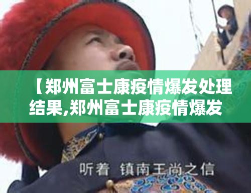 【郑州富士康疫情爆发处理结果,郑州富士康疫情爆发处理结果如何】