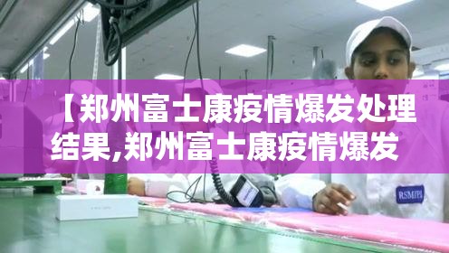 【郑州富士康疫情爆发处理结果,郑州富士康疫情爆发处理结果如何】