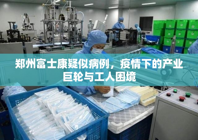 郑州富士康疑似病例，疫情下的产业巨轮与工人困境