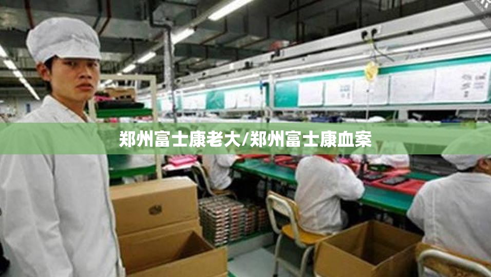 郑州富士康老大/郑州富士康血案