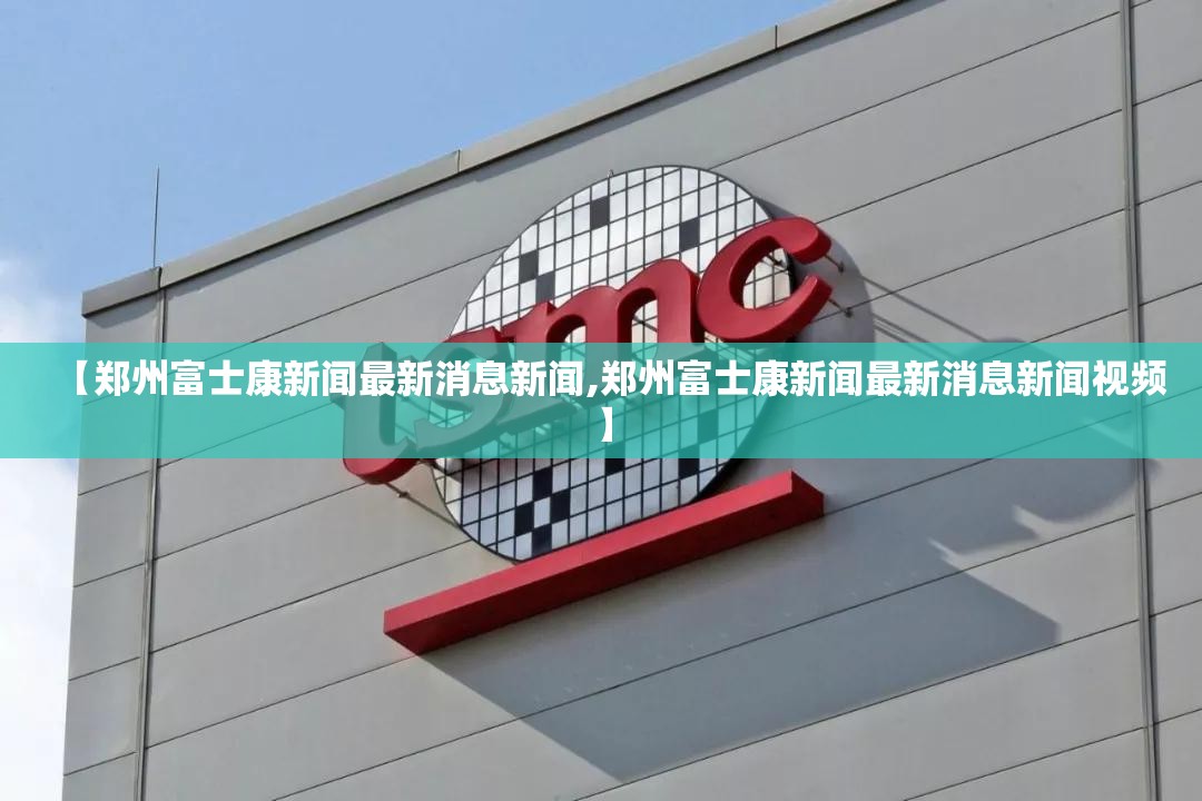 【郑州富士康新闻最新消息新闻,郑州富士康新闻最新消息新闻视频】