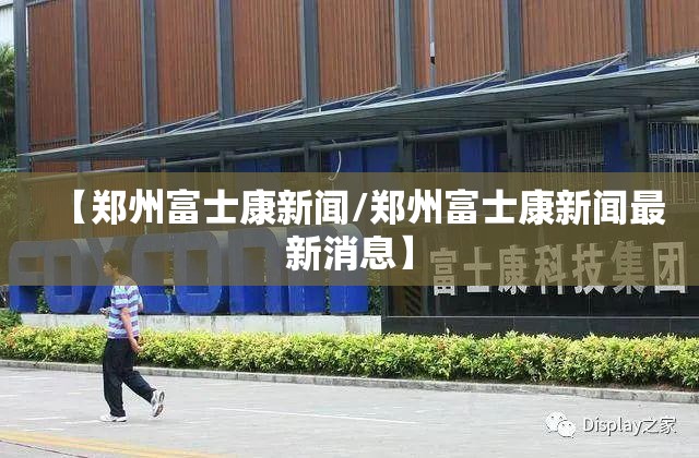 【郑州富士康新闻/郑州富士康新闻最新消息】