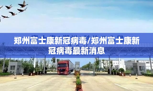 郑州富士康新冠病毒/郑州富士康新冠病毒最新消息