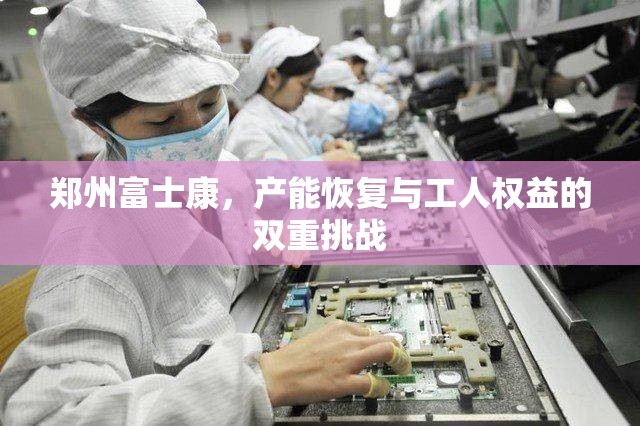 郑州富士康，产能恢复与工人权益的双重挑战