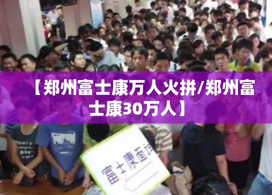 【郑州富士康万人火拼/郑州富士康30万人】