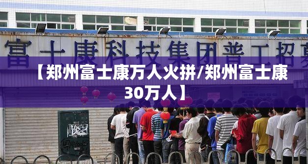 【郑州富士康万人火拼/郑州富士康30万人】