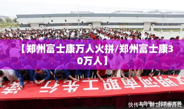 【郑州富士康万人火拼/郑州富士康30万人】