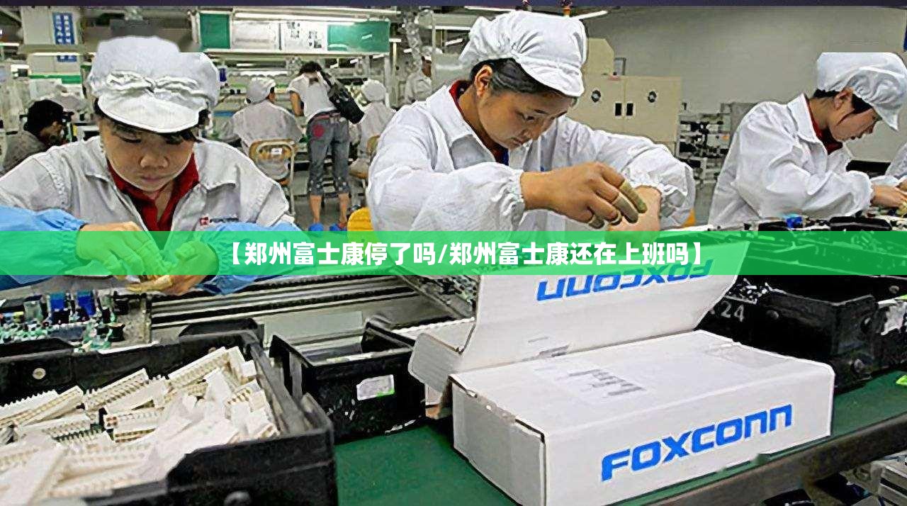【郑州富士康停了吗/郑州富士康还在上班吗】