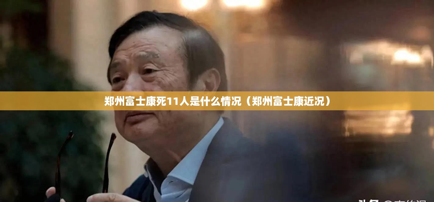 郑州富士康死11人是什么情况（郑州富士康近况）