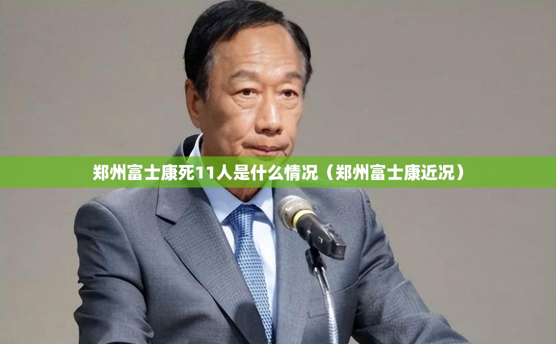 郑州富士康死11人是什么情况（郑州富士康近况）
