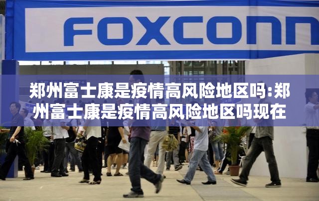 郑州富士康是疫情高风险地区吗:郑州富士康是疫情高风险地区吗现在