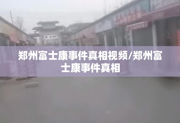 郑州富士康事件真相视频/郑州富士康事件真相