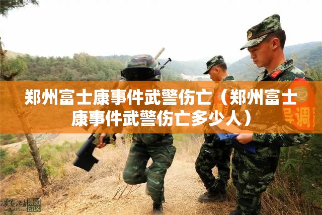 郑州富士康事件武警伤亡（郑州富士康事件武警伤亡多少人）