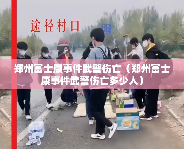 郑州富士康事件武警伤亡（郑州富士康事件武警伤亡多少人）