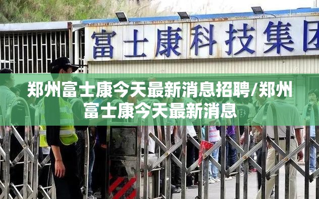 郑州富士康今天最新消息招聘/郑州富士康今天最新消息