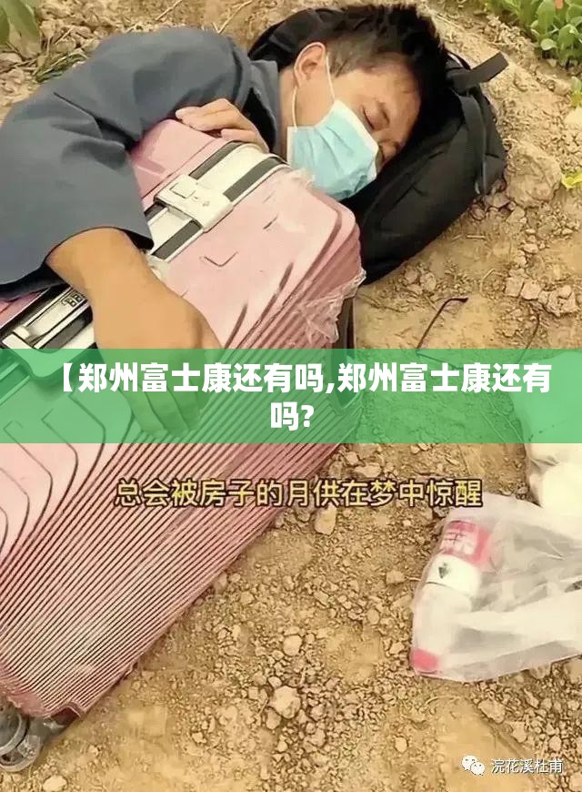 【郑州富士康还有吗,郑州富士康还有吗?
