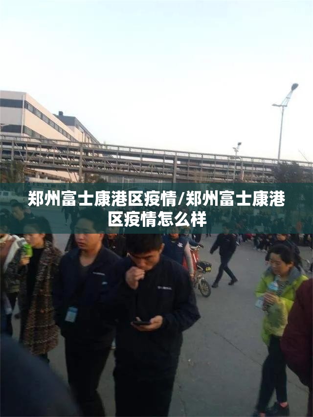 郑州富士康港区疫情/郑州富士康港区疫情怎么样