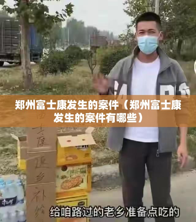 郑州富士康发生的案件（郑州富士康发生的案件有哪些）