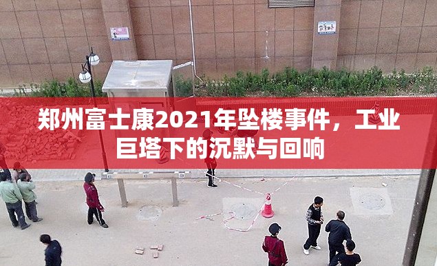郑州富士康2021年坠楼事件，工业巨塔下的沉默与回响