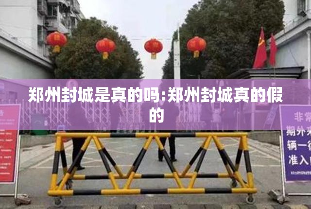 郑州封城是真的吗:郑州封城真的假的
