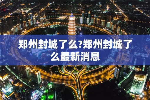 郑州封城了么?郑州封城了么最新消息