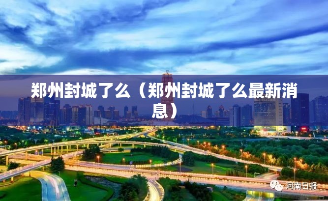 郑州封城了么（郑州封城了么最新消息）